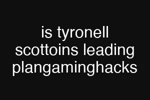is tyronell scottoins leading plangaminghacks