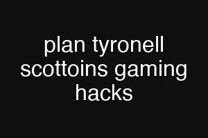 plan tyronell scottoins gaming hacks